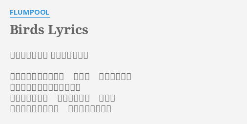 Birds Lyrics By Flumpool 作詞 山村隆太 作曲 阪井一生 あんな風に生きたいな 大空で 羽根を拡げて 風に吹かれて泳ぐ鳥のように