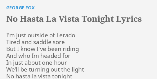 "NO HASTA LA VISTA TONIGHT" LYRICS by FOX I'm just outside of...