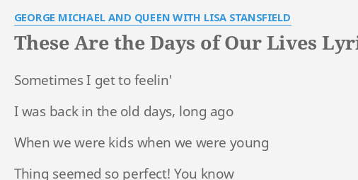 These Are The Days Of Our Lives Lyrics By George Michael And Queen With Lisa Stansfield Sometimes I Get To