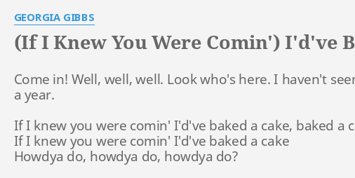 If I Knew You Were Comin I D Ve Baked A Cake Lyrics By Georgia Gibbs Come In Well Well