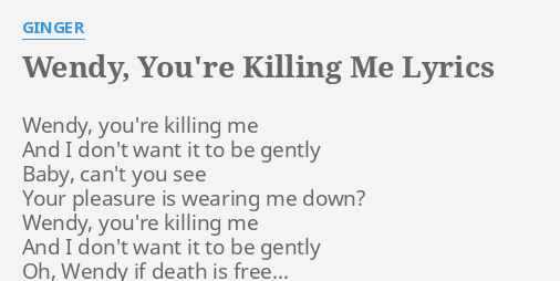 Wendy You Re Killing Me Lyrics By Ginger Wendy You Re Killing Me