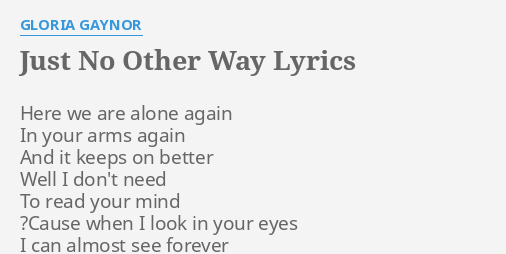 Just No Other Way Lyrics By Gloria Gaynor Here We Are Alone