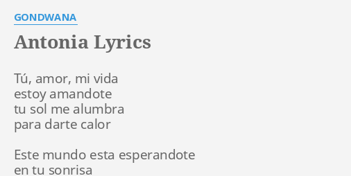 Antonia Lyrics By Gondwana Tú Amor Mi Vida