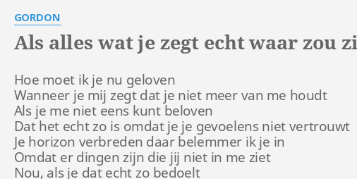 "ALS ALLES WAT JE ZEGT ECHT WAAR ZOU ZIJN" LYRICS By GORDON: Hoe Moet ...