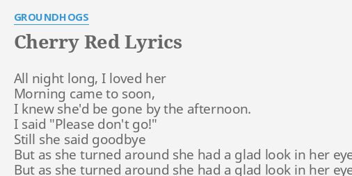 "CHERRY RED" LYRICS by GROUNDHOGS: All night long, I...