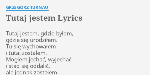 "TUTAJ JESTEM" LYRICS By GRZEGORZ TURNAU: Tutaj Jestem, Gdzie Byłem,...