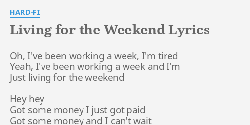 Living For The Weekend Lyrics By Hard Fi Oh I Ve Been Working