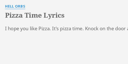 Pizza Time Lyrics By Hell Orbs I Hope You Like