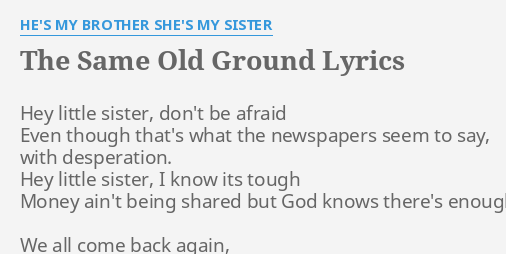 The Same Old Ground Lyrics By He S My Brother She S My Sister Hey Little Sister Don T