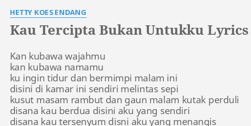 Kau Tercipta Bukan Untukku Lyrics By Hetty Koes Endang Kan Kubawa Wajahmu Kan