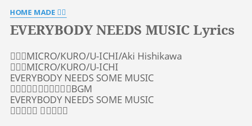 Everybody Needs Music Lyrics By Home Made 家族 作曲 Micro Kuro U Ichi Aki Hishikawa 作詞 Micro Kuro U Ichi Everybody