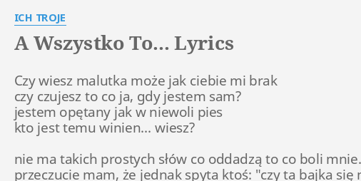 "A WSZYSTKO TO..." LYRICS By ICH TROJE: Czy Wiesz Malutka Może...