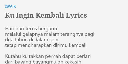 "KU INGIN KEMBALI" LYRICS by IWA K: Hari hari terus berganti...