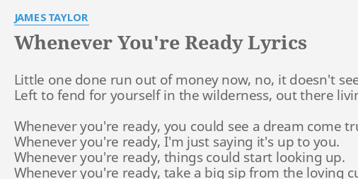 Whenever Youre Ready Lyrics By James Taylor Little One Done Run