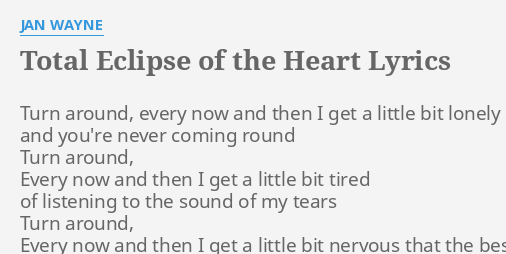 'TOTAL ECLIPSE OF THE HEART' LYRICS by JAN WAYNE: Turn around, every now...