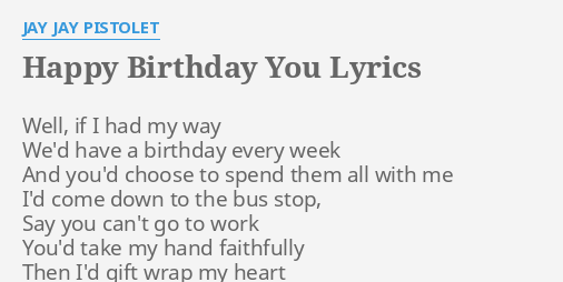 Happy Birthday You Lyrics By Jay Jay Pistolet Well If I Had