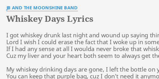 Whiskey Days Lyrics By Jb And The Moonshine Band I Got Whiskey Drunk