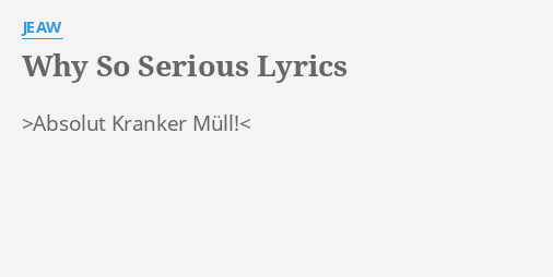 Why So Serious Lyrics By Jeaw Absolut Kranker Müll