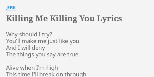 Killing Me Killing You Lyrics By Jerk Why Should I Try