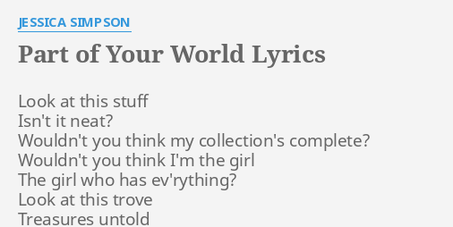 "PART OF YOUR WORLD" LYRICS by JESSICA SIMPSON: Look at this stuff...