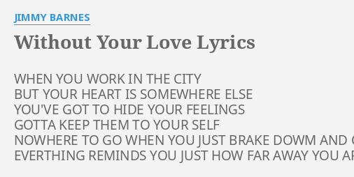 Without Your Love Lyrics By Jimmy Barnes When You Work In