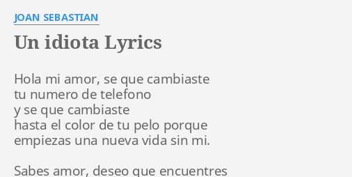 "UN IDIOTA" LYRICS By JOAN SEBASTIAN: Hola Mi Amor, Se...