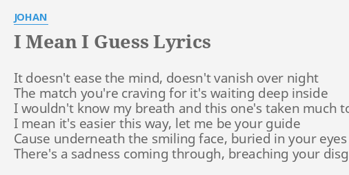 I MEAN GUESS" LYRICS by JOHAN: It doesn't ease the...
