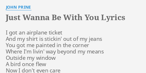 Just Wanna Be With You Lyrics By John Prine I Got An Airplane