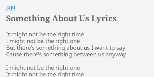 Something About Us Lyrics By Juju It Might Not Be