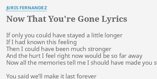 Now That You Re Gone Lyrics By Juris Fernandez If Only You Could