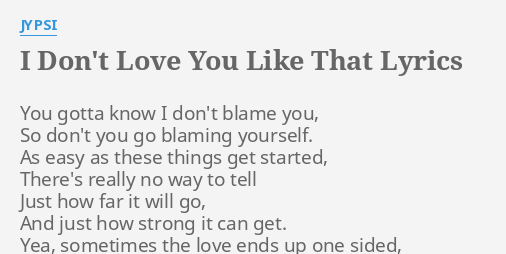 I Don T Love You Like That Lyrics By Jypsi You Gotta Know I