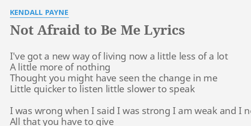 Not Afraid To Be Me Lyrics By Kendall Payne I Ve Got A New