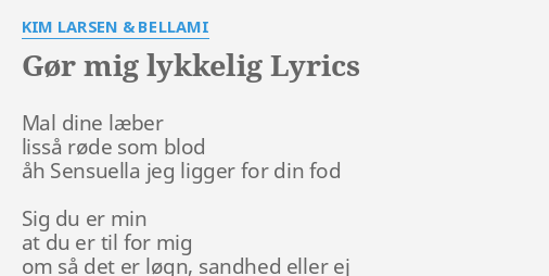 "GØR MIG LYKKELIG" LYRICS By KIM LARSEN & BELLAMI: Mal Dine Læber Lisså...