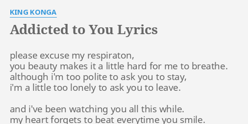 Addicted To You Lyrics By King Konga Please Excuse My Respiraton