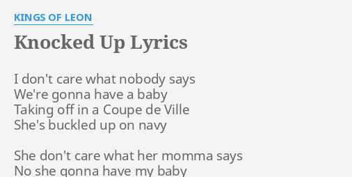 Knocked Up Lyrics By Kings Of Leon I Don T Care What