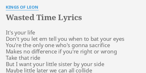 Wasted Time Lyrics By Kings Of Leon It S Your Life Don T