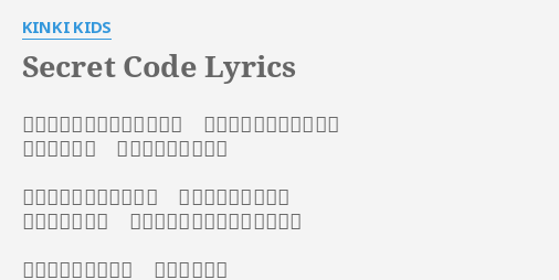 Secret Code Lyrics By Kinki Kids どこか冷め切っているキミの 瞳の奥に潜んでいるのは 見憶えのない 終わった恋のカケラ パッと見の最初の印象は 高飛車で上から目線 ちょっと嫌な女 でも 勘違いだったみたい