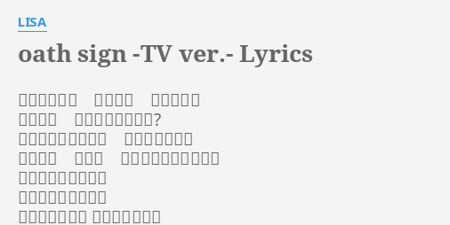 Oath Sign Tv Ver Lyrics By Lisa 繰り返す世界 何度手を 伸ばしから 儚い涙は 黒い心を閉ざすの 芽生えたした想いが 胸に響いたなら 君の隣で ずっと 取らわずに守るだろう