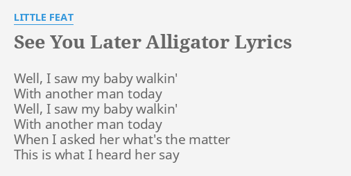 See You Later Alligator Lyrics By Little Feat Well I Saw My