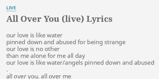 "ALL OVER YOU (LIVE)" LYRICS by LIVE: our love is like...