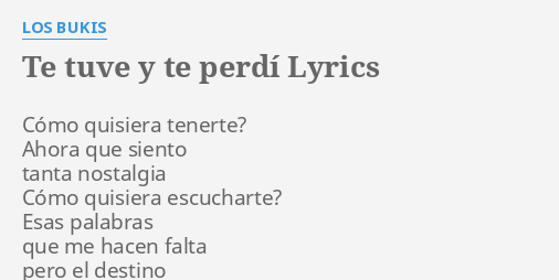 "TE TUVE Y TE PERDÍ" LYRICS By LOS BUKIS: Cómo Quisiera Tenerte? Ahora...