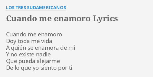 "CUANDO ME ENAMORO" LYRICS by LOS TRES SUDAMERICANOS: Cuando me enamoro