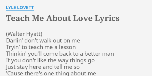 "TEACH ME ABOUT LOVE" LYRICS By LYLE LOVETT: Darlin' Don't Walk Out...