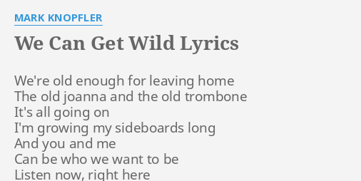 We Can Get Wild Lyrics By Mark Knopfler We Re Old Enough For