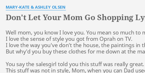 Don T Let Your Mom Go Shopping Lyrics By Mary Kate Ashley Olsen Well Mom You Know