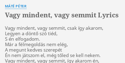 "VAGY MINDENT, VAGY SEMMIT" LYRICS By MÁTÉ PÉTER: Vagy Mindent, Vagy ...