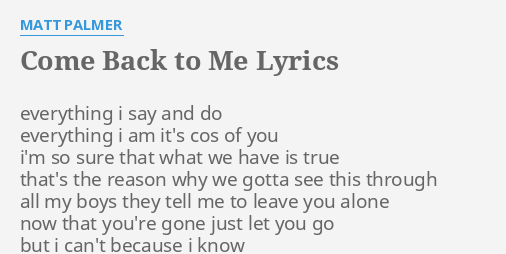 "COME BACK TO ME" LYRICS by MATT PALMER: everything i say and...