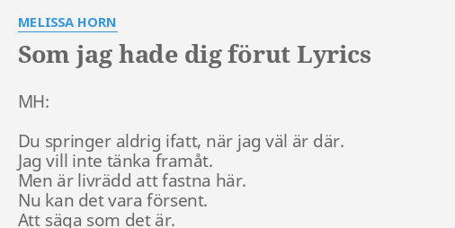 "SOM JAG HADE DIG FÖRUT" LYRICS By MELISSA HORN: MH: Du Springer Aldrig...