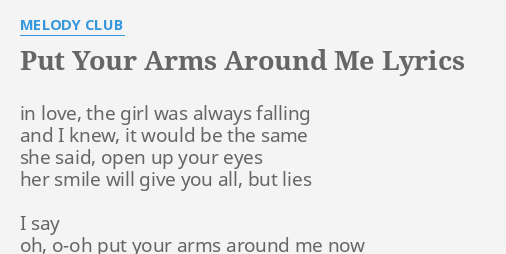 PUT YOUR ARMS AROUND ME