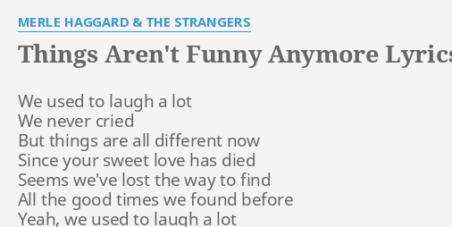 "THINGS AREN'T FUNNY ANYMORE" LYRICS By MERLE HAGGARD & THE STRANGERS ...